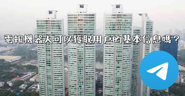 <b>電報機器人可以獲取用戶的基本信息嗎？</b>