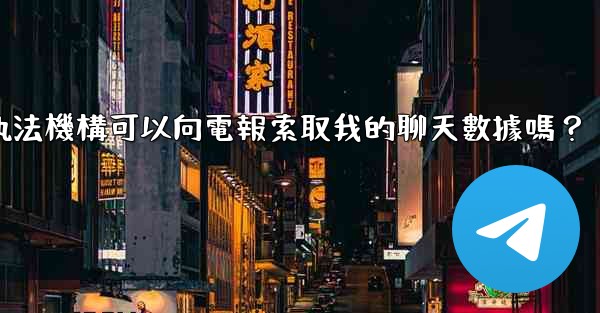 <b>執法機構可以向電報索取我的聊天數據嗎？</b>