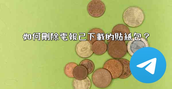 <b>如何刪除電報已下載的貼紙包？</b>