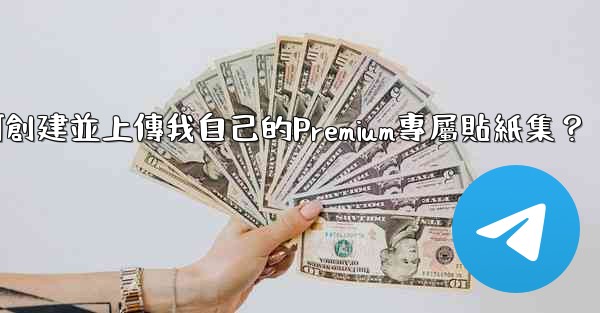 電報如何創建並上傳我自己的Premium專屬貼紙集？
