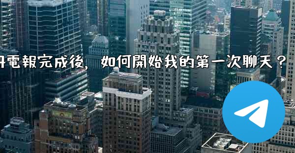 註冊電報完成後，如何開始我的第一次聊天？