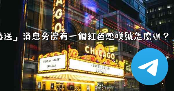 電報「未發送」消息旁邊有一個紅色感嘆號怎麼辦？