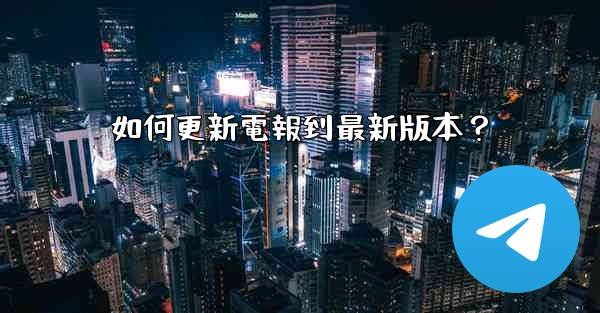 <b>如何更新電報到最新版本？</b>