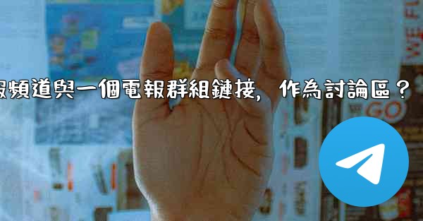 如何將電報頻道與一個電報群組鏈接，作為討論區？