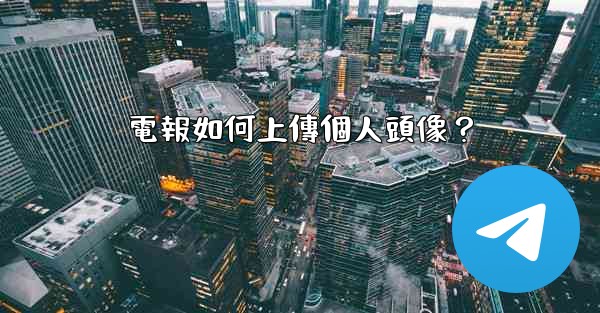電報如何上傳個人頭像？
