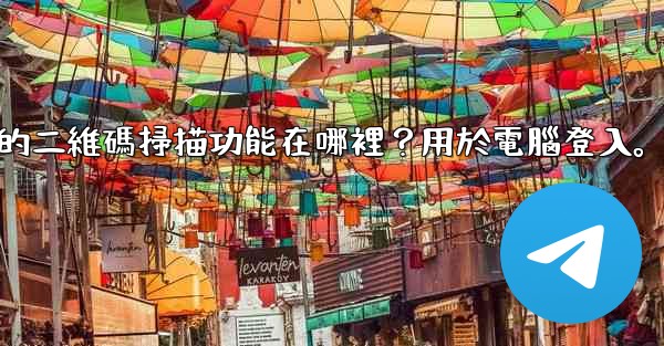 <b>電報手機上的二維碼掃描功能在哪裡？用於電腦登入。</b>