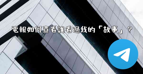 電報如何查看誰看過我的「故事」？