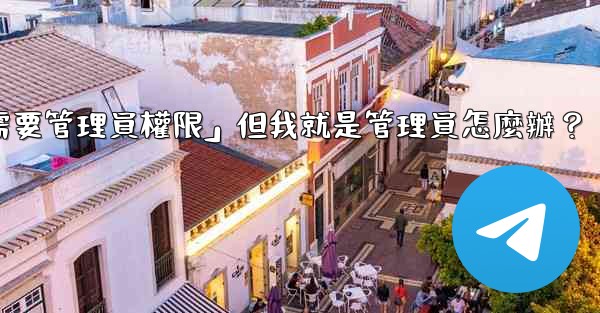 <b>電報提示「這個操作需要管理員權限」但我就是管理員怎麼辦？</b>