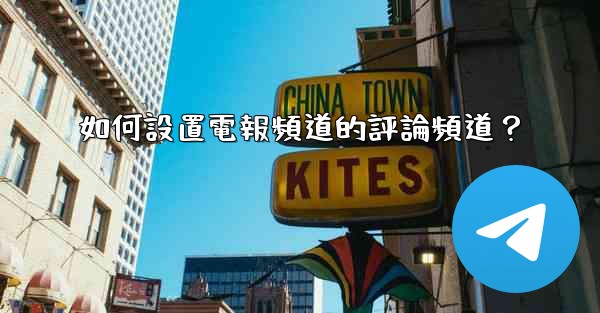 如何設置電報頻道的評論頻道？