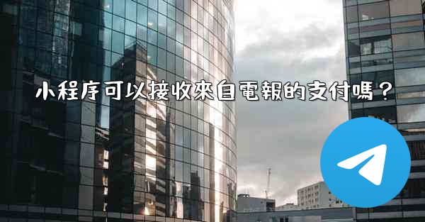 小程序可以接收來自電報的支付嗎？