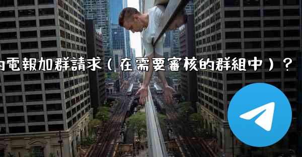 如何批准或拒絕用戶的電報加群請求（在需要審核的群組中）？