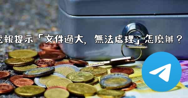 電報提示「文件過大，無法處理」怎麼辦？