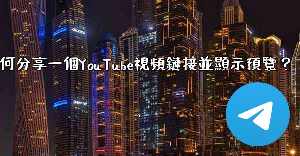 電報如何分享一個YouTube視頻鏈接並顯示預覽？