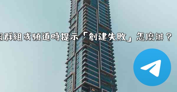 創建電報群組或頻道時提示「創建失敗」怎麼辦？