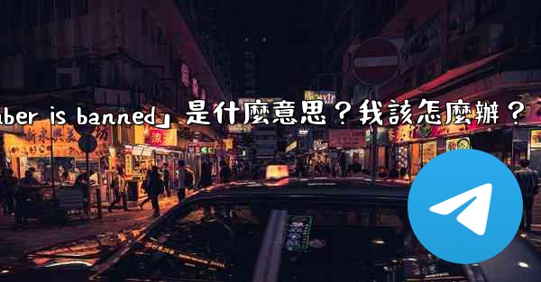 電報提示「This phone number is banned」是什麼意思？我該怎麼辦？