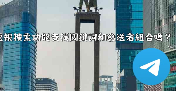 電報搜索功能支援關鍵詞和發送者組合嗎？