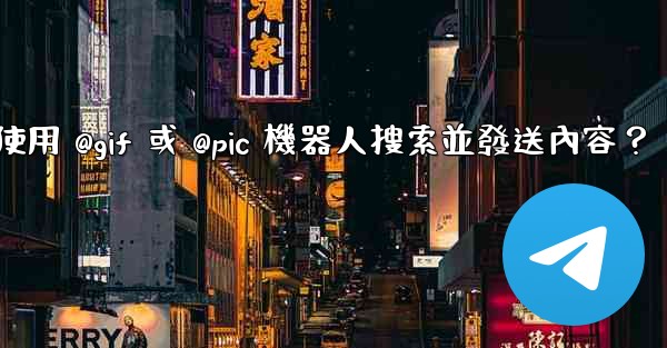 電報如何使用 @gif 或 @pic 機器人搜索並發送內容？
