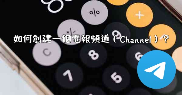 <b>如何創建一個電報頻道（Channel）？</b>