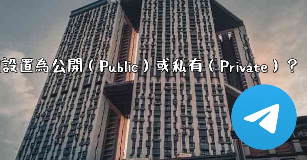 如何將電報群組設置為公開（Public）或私有（Private）？