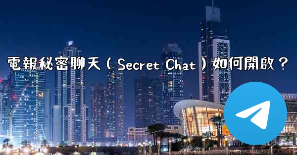 <b>電報秘密聊天（Secret Chat）如何開啟？</b>
