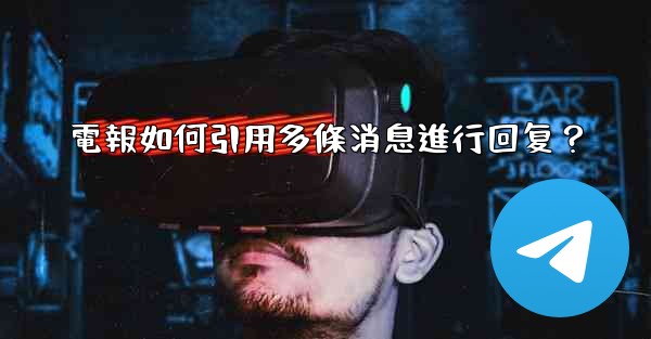 <b>電報如何引用多條消息進行回复？</b>