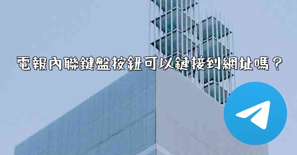 電報內聯鍵盤按鈕可以鏈接到網址嗎？