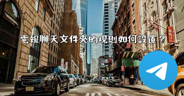 電報聊天文件夾的規則如何設置？