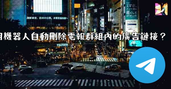 如何用機器人自動刪除電報群組內的廣告鏈接？