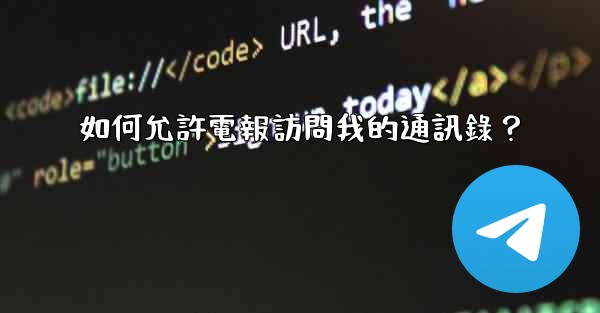 <b>如何允許電報訪問我的通訊錄？</b>