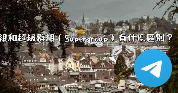 電報群組和超級群組（Supergroup）有什麼區別？