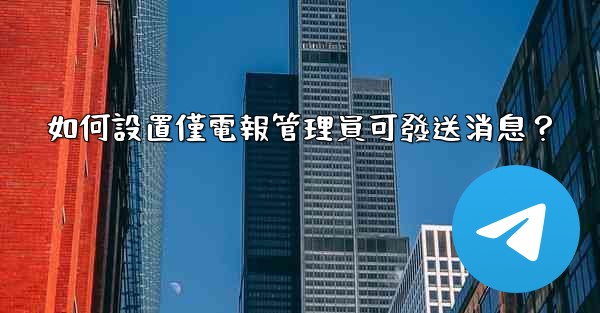 <b>如何設置僅電報管理員可發送消息？</b>