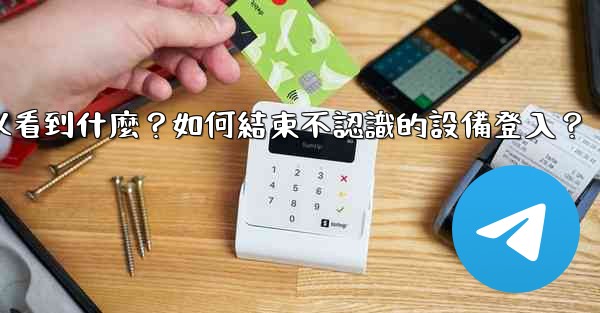<b>電報在「活動會話」中可以看到什麼？如何結束不認識的設備登入？</b>
