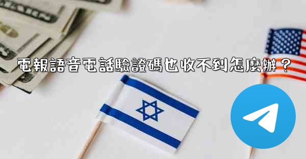 電報語音電話驗證碼也收不到怎麼辦？