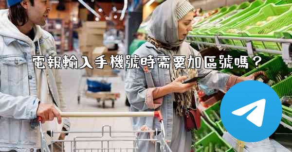 電報輸入手機號時需要加區號嗎？