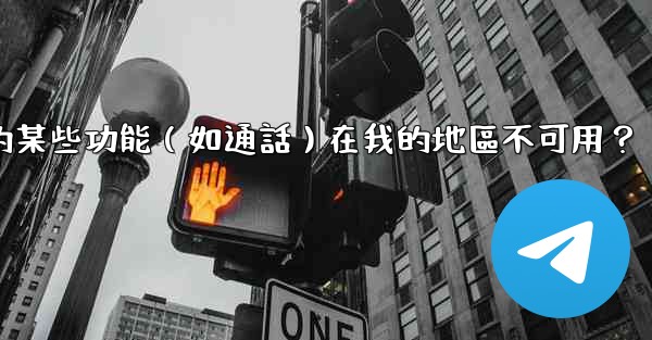 為什麼電報的某些功能（如通話）在我的地區不可用？