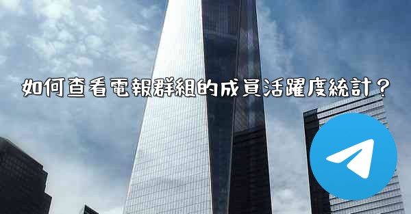 如何查看電報群組的成員活躍度統計？