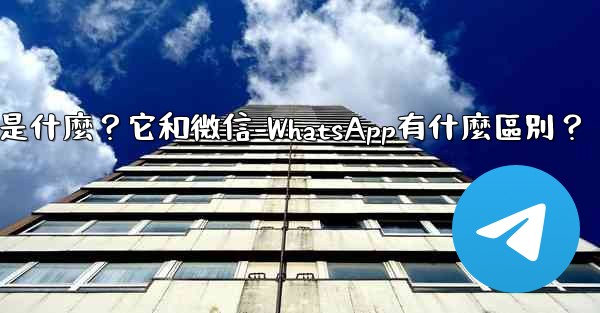 電報是什麼？它和微信-WhatsApp有什麼區別？