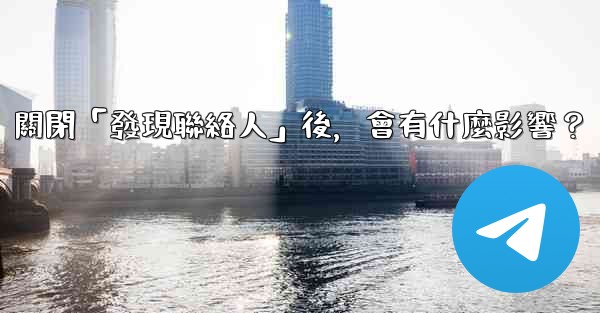 我想知道電報，關閉「發現聯絡人」後，會有什麼影響？