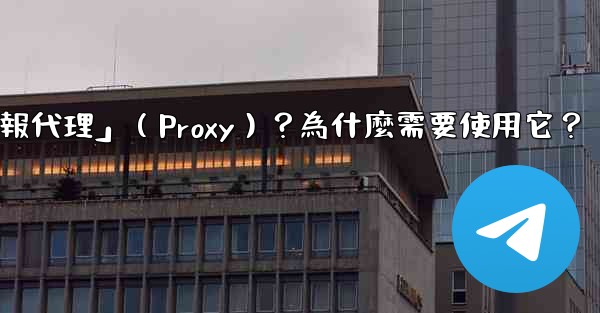 什麼是「電報代理」（Proxy）？為什麼需要使用它？