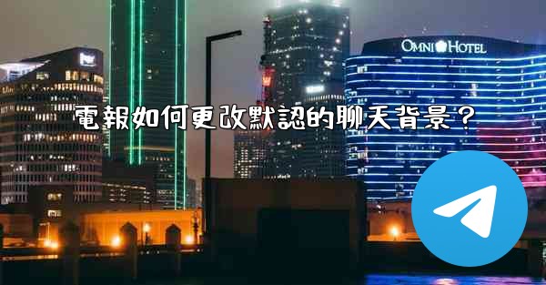 電報如何更改默認的聊天背景？