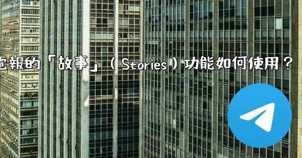 電報的「故事」（Stories）功能如何使用？