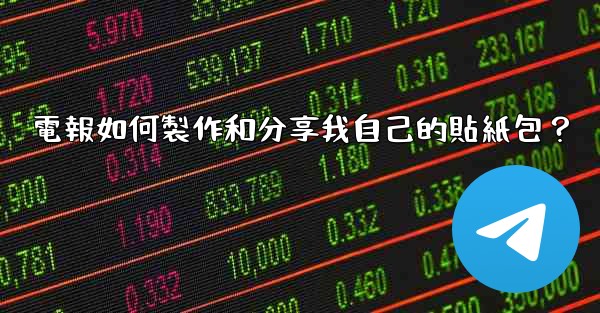 電報如何製作和分享我自己的貼紙包？