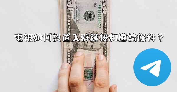 <b>電報如何設置入群鏈接和邀請條件？</b>