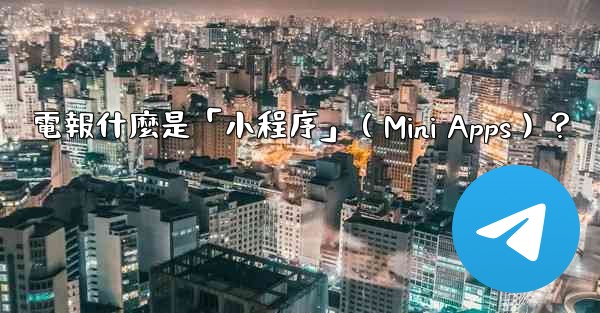 電報什麼是「小程序」（Mini Apps）？
