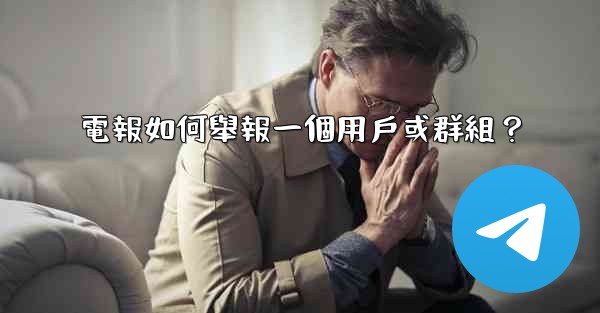電報如何舉報一個用戶或群組？