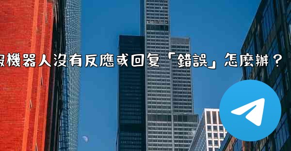 電報機器人沒有反應或回复「錯誤」怎麼辦？