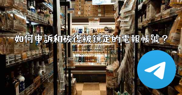 如何申訴和恢復被鎖定的電報帳號？