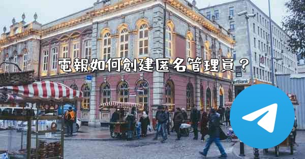 <b>電報如何創建匿名管理員？</b>