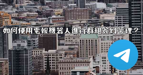 如何使用電報機器人進行群組簽到管理？