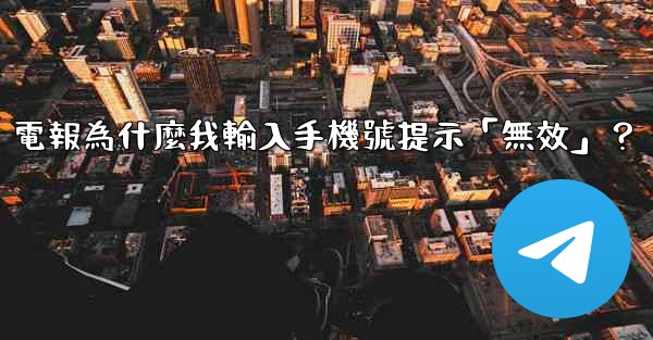 電報為什麼我輸入手機號提示「無效」？